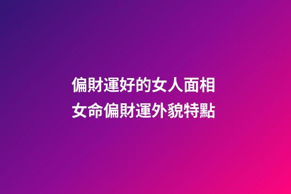 偏財運好的女人面相 女命偏財運外貌特點